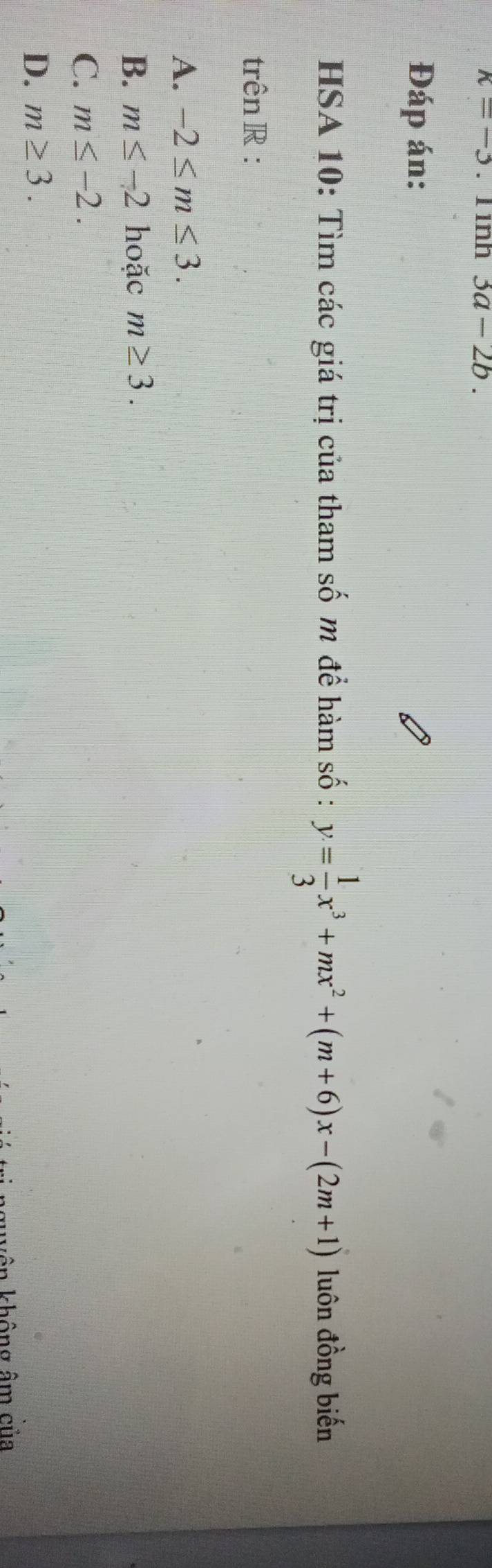 k=-3. l1nh 3a-2b. 
Đáp án:
HSA 10: Tìm các giá trị của tham số m để hàm số : y= 1/3 x^3+mx^2+(m+6)x-(2m+1) luôn đồng biến
trên R :
A. -2≤ m≤ 3.
B. m≤ -2 hoặc m≥ 3.
C. m≤ -2.
D. m≥ 3. 
không âm của