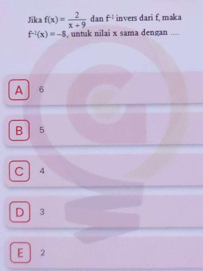 Jika f(x)= 2/x+9  dan f^(-1) invers dari f, maka
f^(-1)(x)=-8 , untuk nilai x sama dengan ....
A 6
B 5
C ₹4
D 3
E 2