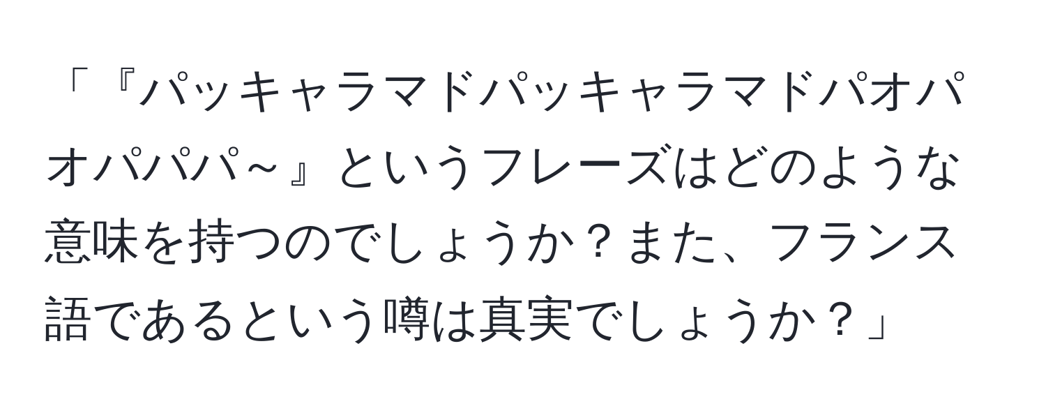 「『パッキャラマドパッキャラマドパオパオパパパ～』というフレーズはどのような意味を持つのでしょうか？また、フランス語であるという噂は真実でしょうか？」