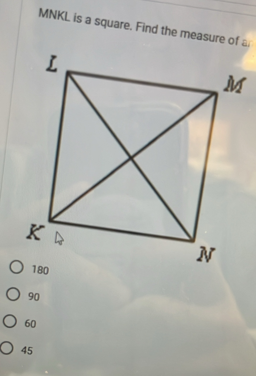 MNKL is a square. Find the measure of an
90
60
45