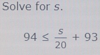 Solve for s.
94≤  s/20 +93