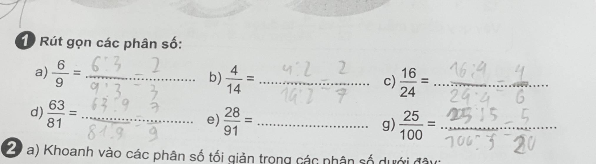 Rút gọn các phân số: 
a)  6/9 = _ 
b)  4/14 = _ 
c)  16/24 = _ 
d)  63/81 = _ 
e)  28/91 = _ 
g)  25/100 = _  ...... 
20 a) Khoanh vào các phân số tối giản trong các phân số dưới