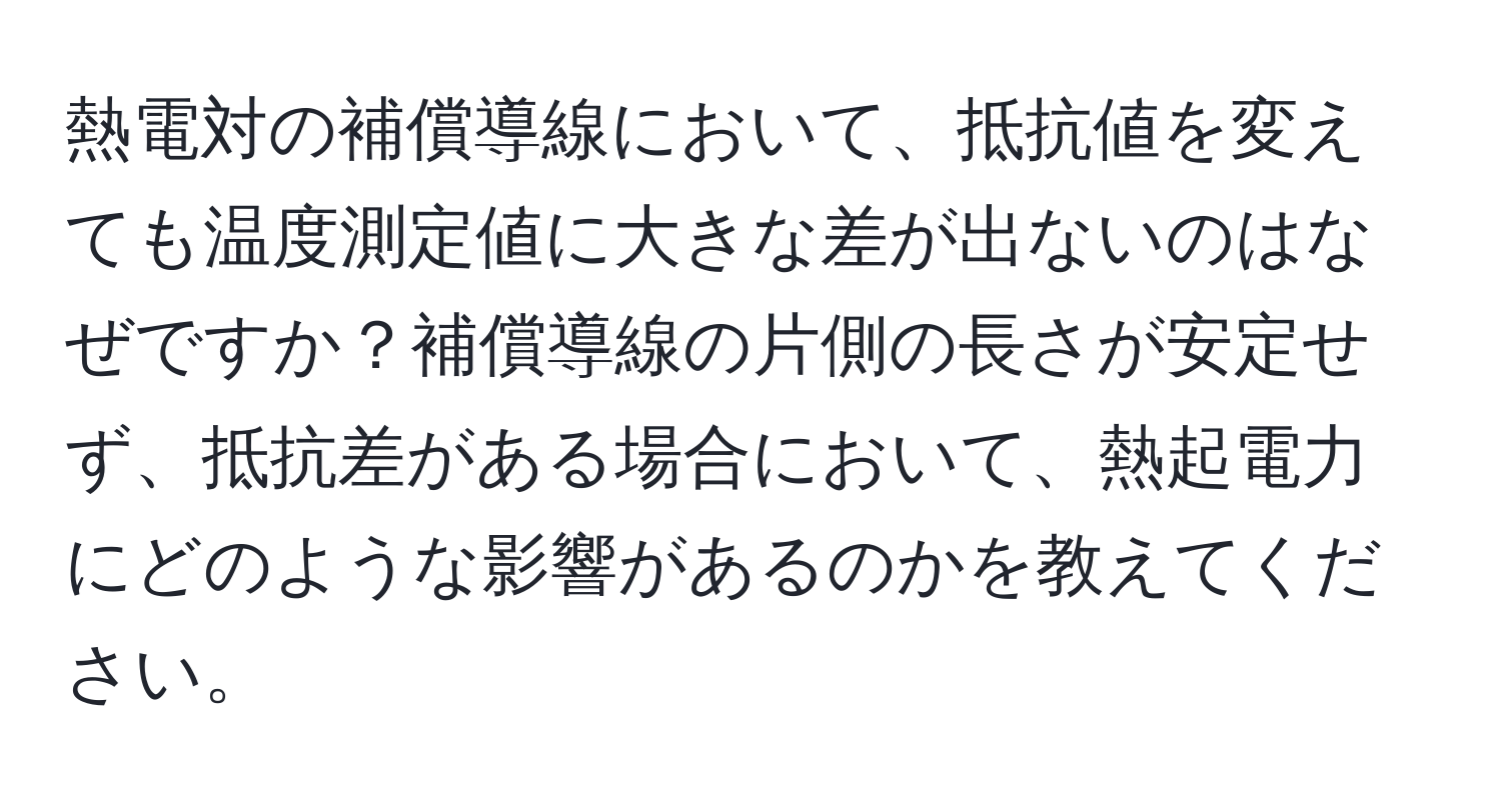 熱電対の補償導線において、抵抗値を変えても温度測定値に大きな差が出ないのはなぜですか？補償導線の片側の長さが安定せず、抵抗差がある場合において、熱起電力にどのような影響があるのかを教えてください。