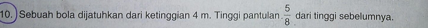 ) Sebuah bola dijatuhkan dari ketinggian 4 m. Tinggi pantulan.  5/8  dari tinggi sebelumnya.