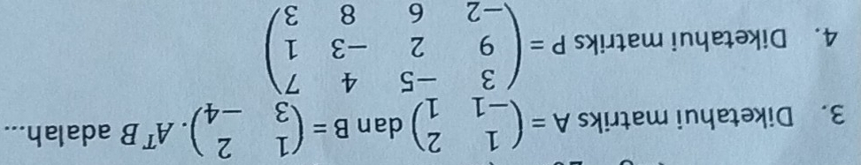 Diketahui matriks A=beginpmatrix 1&2 -1&1endpmatrix dan B=beginpmatrix 1&2 3&-4endpmatrix. A^TB adalah...
4. Diketahui matriks P=beginpmatrix 3&-5&4&7 9&2&-3&1 -2&6&8&3endpmatrix