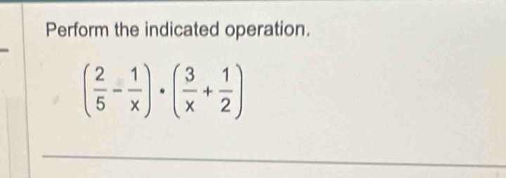 Perform the indicated operation.
( 2/5 - 1/x )· ( 3/x + 1/2 )