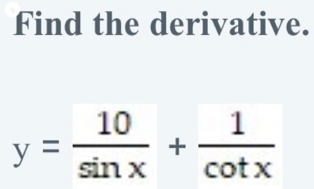 Find the derivative.
y= 10/sin x + 1/cot x 