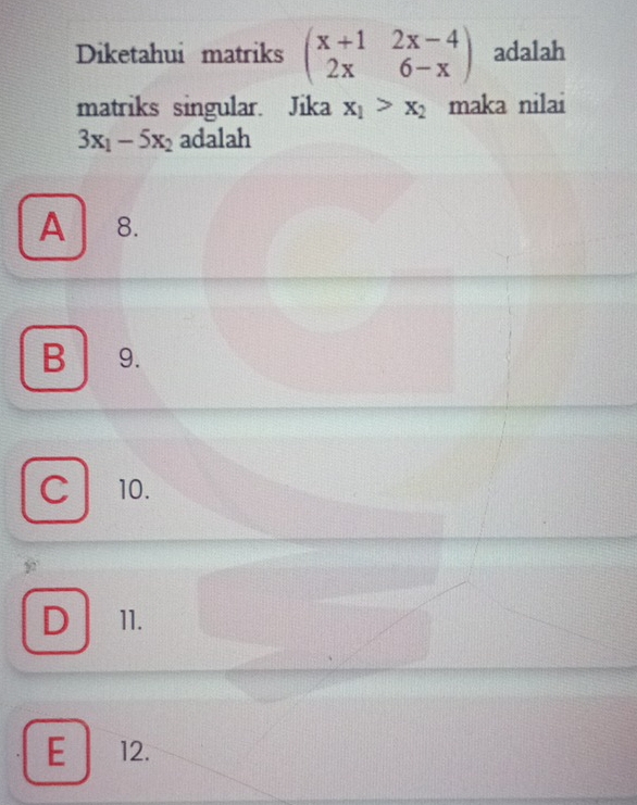 Diketahui matriks beginpmatrix x+1&2x-4 2x&6-xendpmatrix adalah
matriks singular. Jika x_1>x_2 maka nilai
3x_1-5x_2 adalah
A 8.
B 9.
C 10.
92
D 11.
E 12.