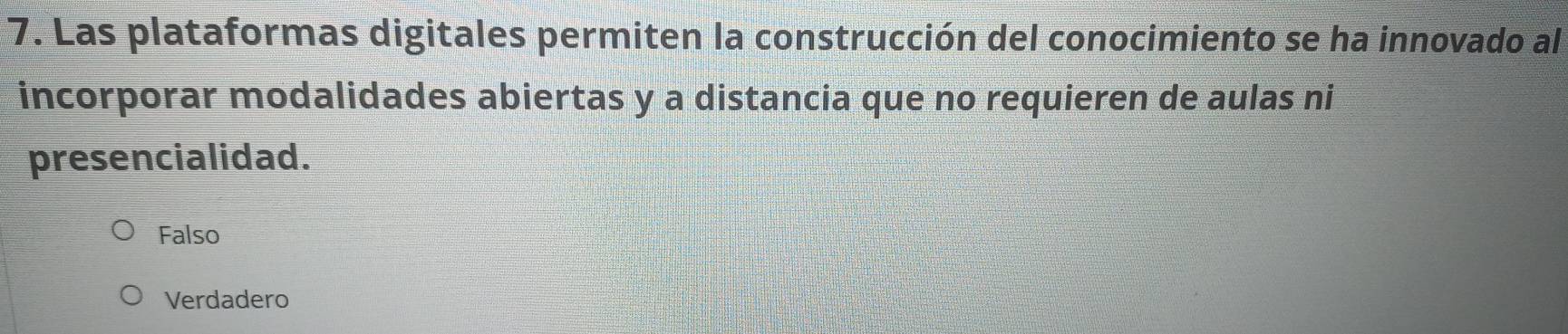 Las plataformas digitales permiten la construcción del conocimiento se ha innovado al
incorporar modalidades abiertas y a distancia que no requieren de aulas ni
presencialidad.
Falso
Verdadero