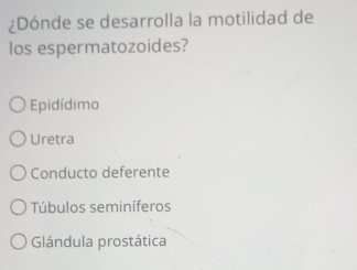 ¿Dónde se desarrolla la motilidad de
los espermatozoides?
Epidídimo
Uretra
Conducto deferente
Túbulos seminíferos
Glándula prostática