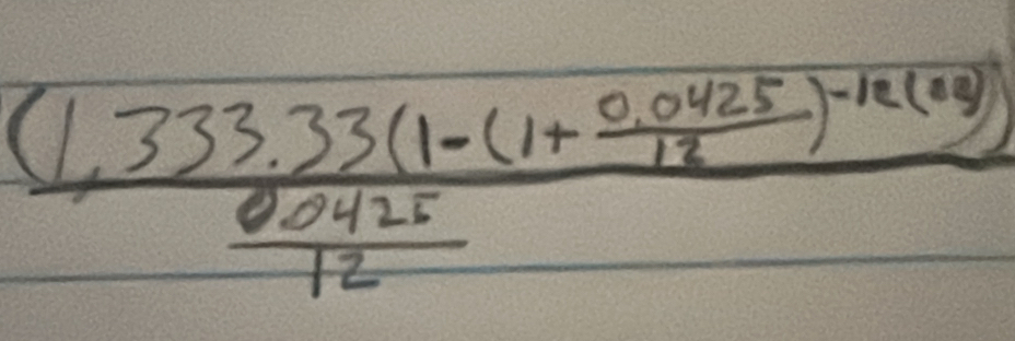 frac (1,333.33(1-(1+ (0.0425)/12 )-12(44)) (0.0425)/12 