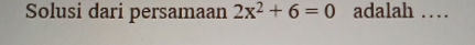 Solusi dari persamaan 2x^2+6=0 adalah …_