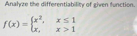 Analyze the differentiability of given function.
f(x)=beginarrayl x^2,x≤ 1 x,x>1endarray.