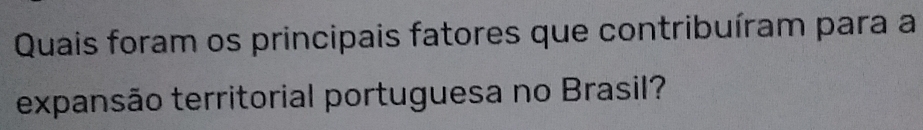 Quais foram os principais fatores que contribuíram para a 
expansão territorial portuguesa no Brasil?