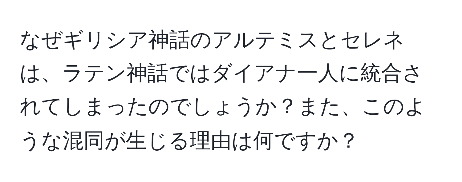 なぜギリシア神話のアルテミスとセレネは、ラテン神話ではダイアナ一人に統合されてしまったのでしょうか？また、このような混同が生じる理由は何ですか？