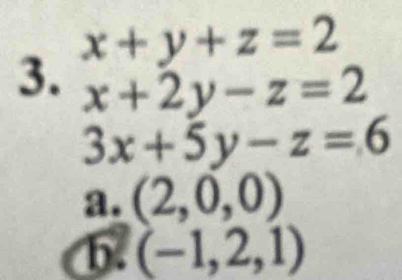 x+y+z=2
3. x+2y-z=2
3x+5y-z=6
a. (2,0,0)
b. (-1,2,1)