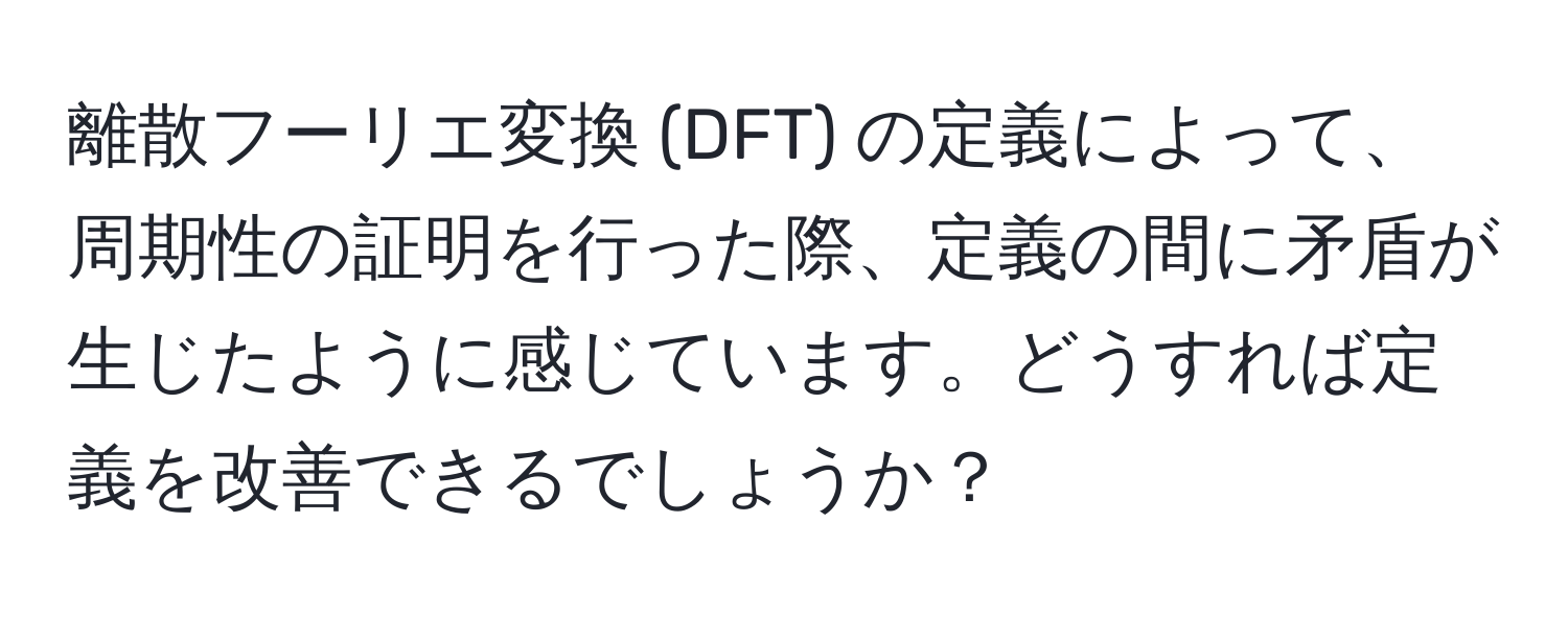 離散フーリエ変換 (DFT) の定義によって、周期性の証明を行った際、定義の間に矛盾が生じたように感じています。どうすれば定義を改善できるでしょうか？