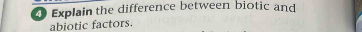 Explain the difference between biotic and 
abiotic factors.