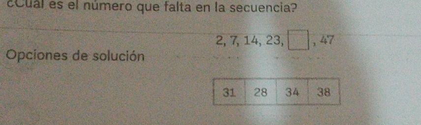 ual es el número que falta en la secuencia?
2, 7, 14, 23, ₹ , 47
Opciones de solución