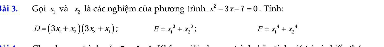 3ài 3. Gọi X_1 và X_2 là các nghiệm của phương trình x^2-3x-7=0. Tính:
D=(3x_1+x_2)(3x_2+x_1);
E=x_1^3+x_2^3;
F=x_1^4+x_2^4