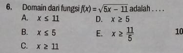 Domain dari fungsi f(x)=sqrt(5x-11) adalah . . . .
A. x≤ 11 D. x≥ 5
B. x≤ 5 E. x≥  11/5  10
C. x≥ 11