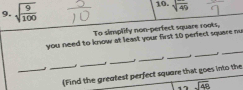 sqrt(frac 9)100
10. sqrt(49)
To simplify non-perfect square roots, 
_ 
you need to know at least your first 10 perfect square nu 
_ 
_ 
_ 
_ 
_1 
_ 
_(Find the greatest perfect square that goes into the 
17 sqrt(48)