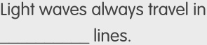 Light waves always travel in 
_lines.