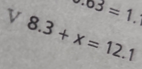 0.03=1.1
v 8.3+x=12.1