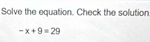 Solve the equation. Check the solution
-x+9=29