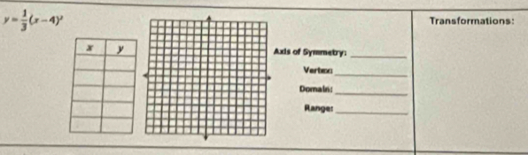 y= 1/3 (x-4)^2 Transformations: 
Axis of Symmetry: 
_ 
Vertec 
_ 
Domain: 
_ 
Range:_