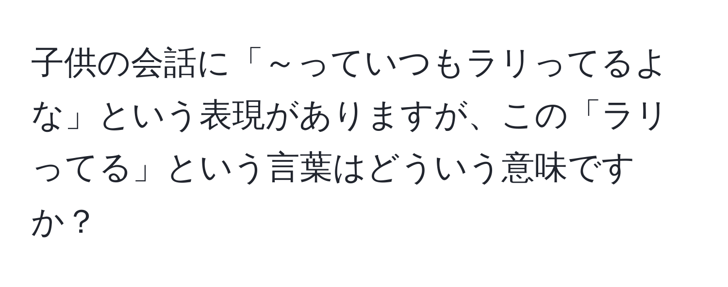 子供の会話に「～っていつもラリってるよな」という表現がありますが、この「ラリってる」という言葉はどういう意味ですか？