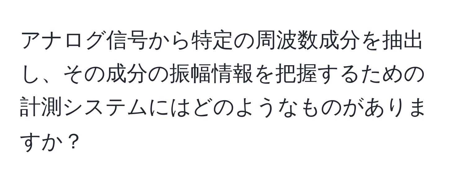 アナログ信号から特定の周波数成分を抽出し、その成分の振幅情報を把握するための計測システムにはどのようなものがありますか？