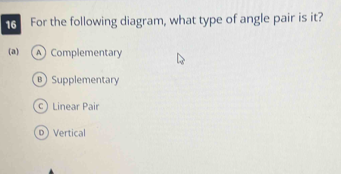 For the following diagram, what type of angle pair is it?
a) A Complementary
Supplementary
c Linear Pair
D Vertical