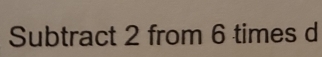 Subtract 2 from 6 times d