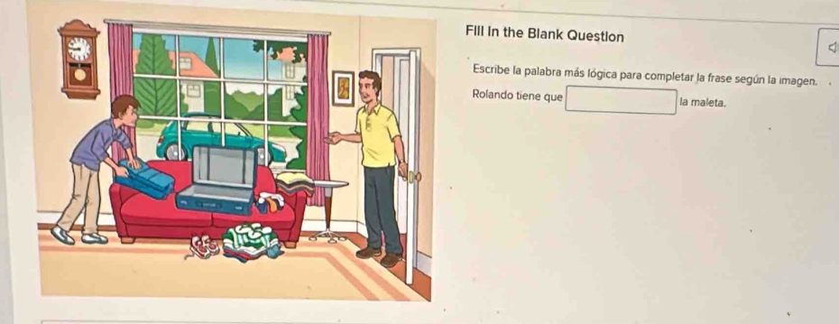 FIll in the Blank Question < 
Escribe la palabra más lógica para completar la frase según la imagen. 
Rolando tiene que  (-3,4) □  la maleta.