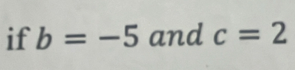 if b=-5 and c=2