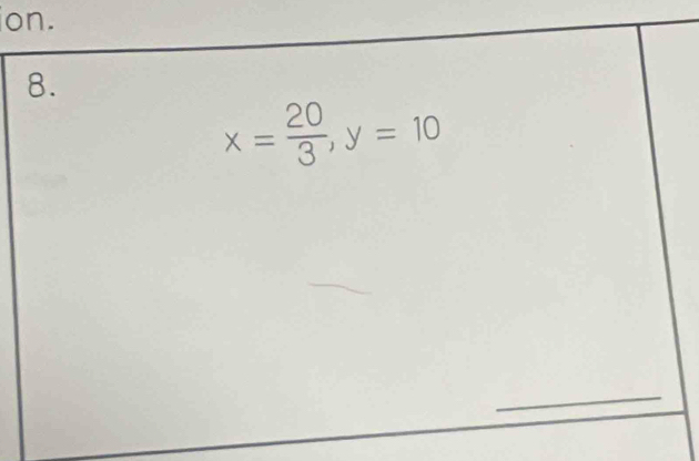 on. 
8.
x= 20/3 , y=10