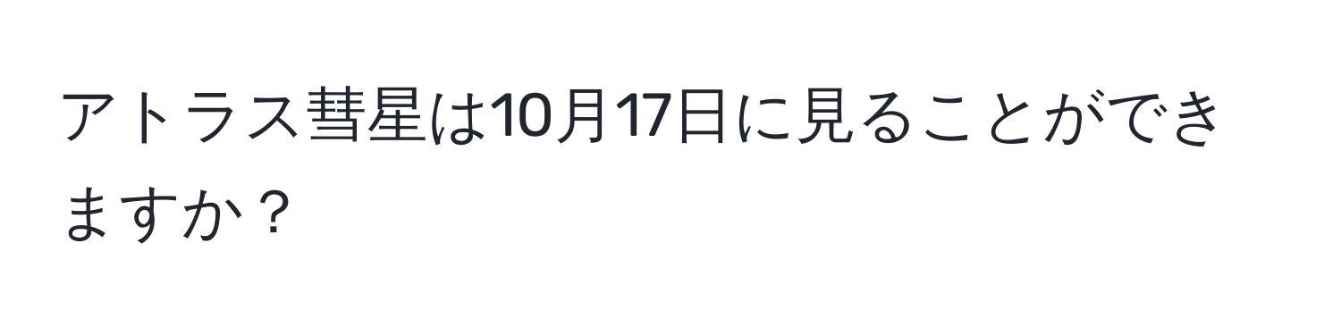 アトラス彗星は10月17日に見ることができますか？