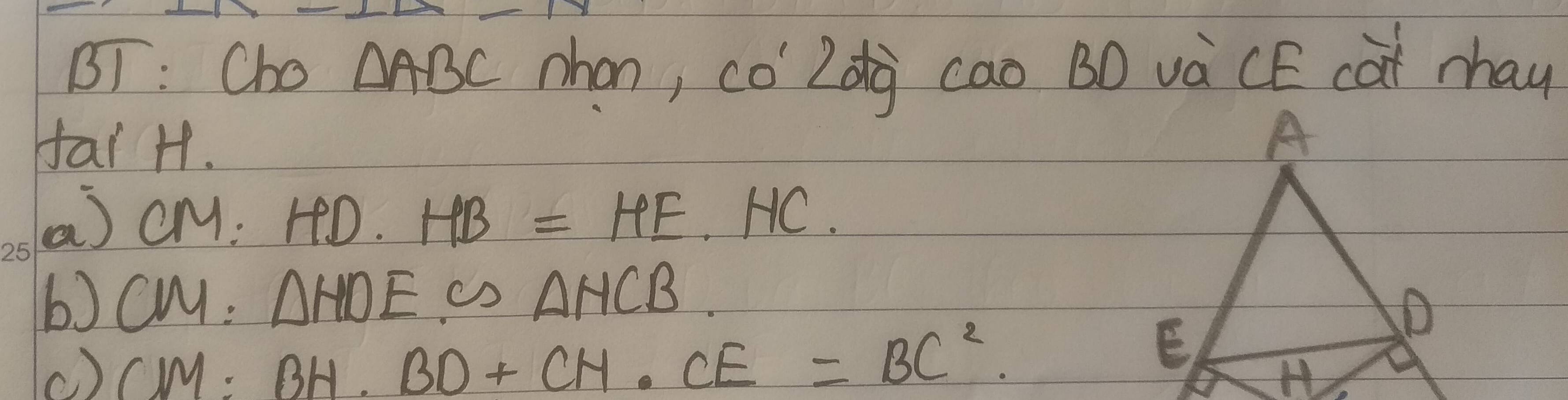 BT : Cho △ ABC nhon, co2dg cao BD vàCE cat may 
far H. 
a cM: HD HB=HE.HC. 
() CM=△ HDE∽ △ HCB. 
() CM· BH· BD+CH· CE=BC^2·