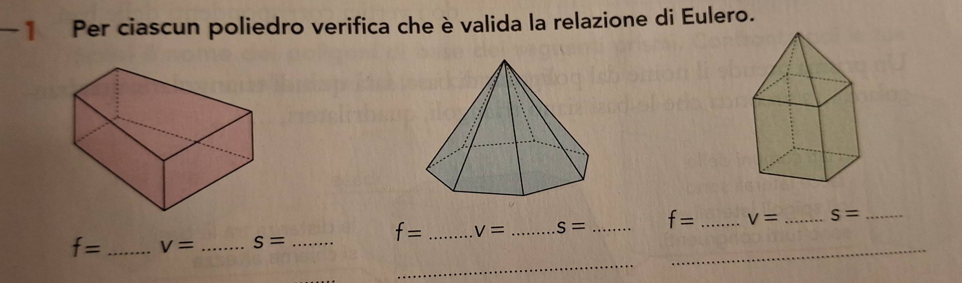 Per ciascun poliedro verifica che è valida la relazione di Eulero. 
_
f= _
V= _
s= _ 
_ f=
_ V=
_ s=
_ f=
_ V=
S=
_ 
_