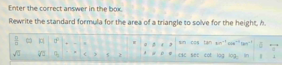 Enter the correct answer in the box.
Rewrite the standard formula for the area of a triangle to solve for the height, h.