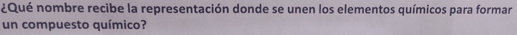 ¿Qué nombre recibe la representación donde se unen los elementos químicos para formar 
un compuesto químico?