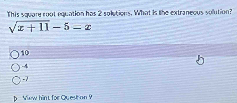 This square root equation has 2 solutions. What is the extraneous solution?
sqrt(x+11)-5=x
10
-4
-7
View hint for Question 9