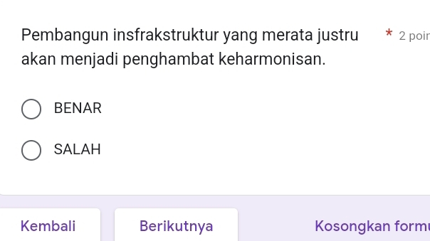 Pembangun insfrakstruktur yang merata justru 2 poir
akan menjadi penghambat keharmonisan.
BENAR
SALAH
Kembali Berikutnya Kosongkan form