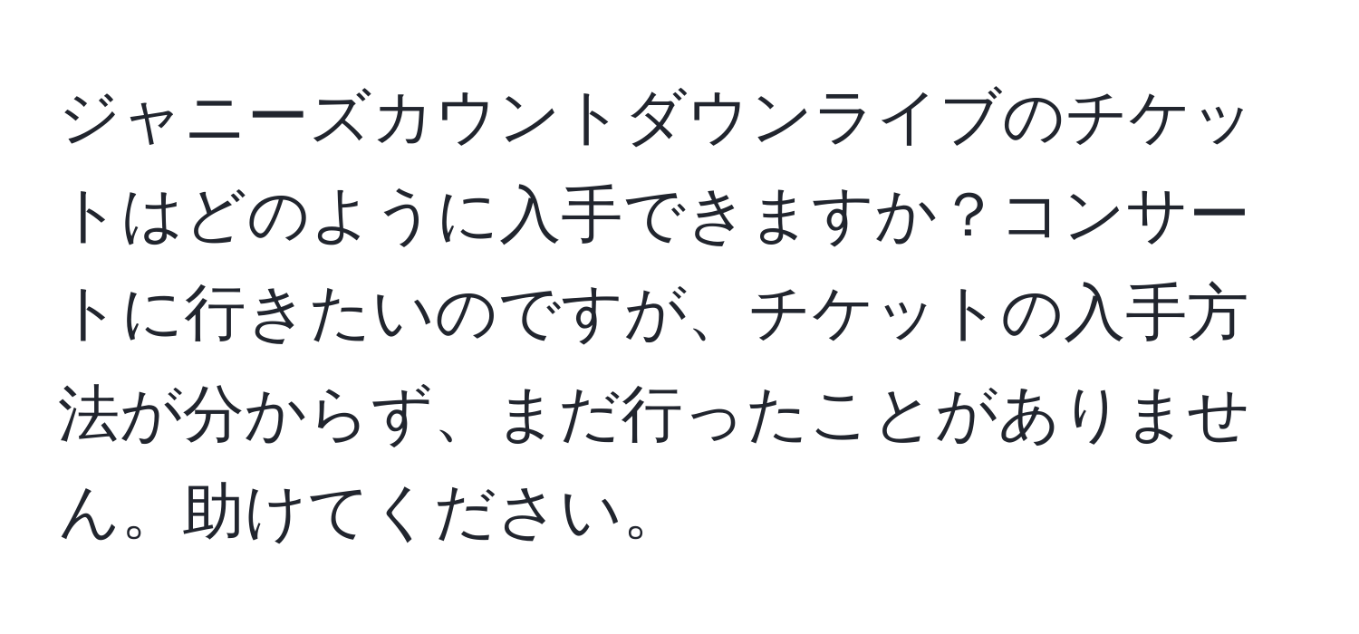 ジャニーズカウントダウンライブのチケットはどのように入手できますか？コンサートに行きたいのですが、チケットの入手方法が分からず、まだ行ったことがありません。助けてください。