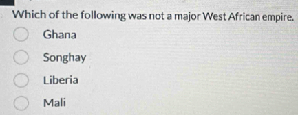 Which of the following was not a major West African empire.
Ghana
Songhay
Liberia
Mali