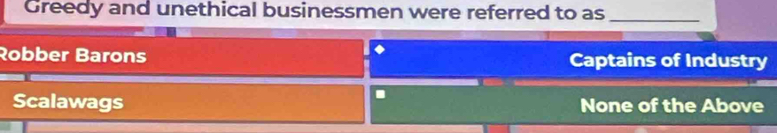 Greedy and unethical businessmen were referred to as_
Robber Barons Captains of Industry
.
Scalawags None of the Above