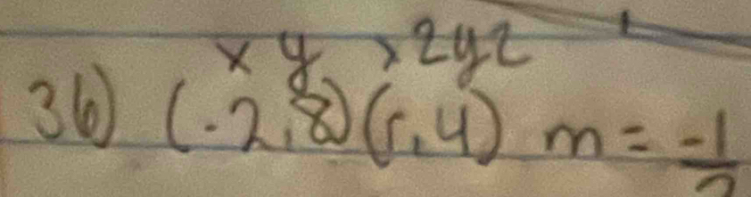 xy>2yz
36 (-2,8)(r,4)m= (-1)/2 