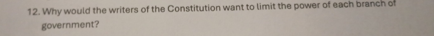 Why would the writers of the Constitution want to limit the power of each branch of 
government?