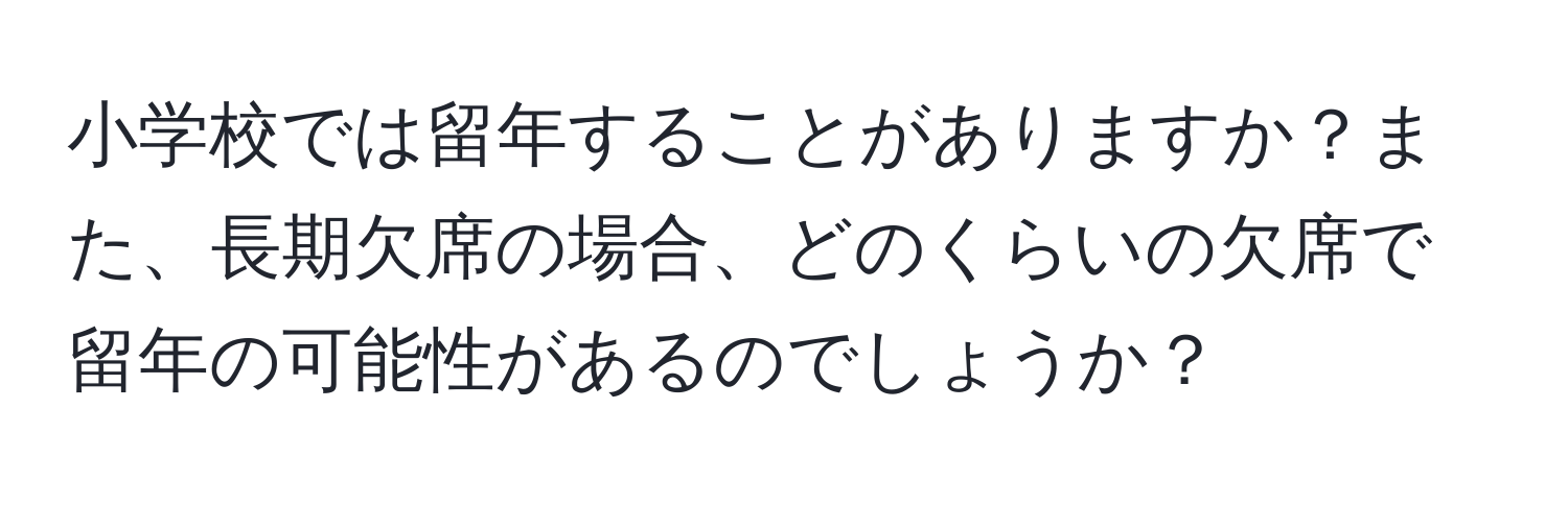 小学校では留年することがありますか？また、長期欠席の場合、どのくらいの欠席で留年の可能性があるのでしょうか？